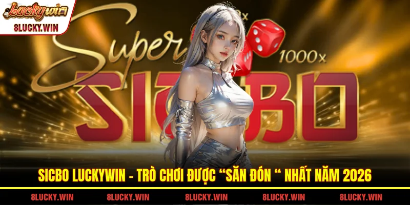Sicbo LUCKYWIN - Trò chơi được “săn đón “ nhất năm 2026