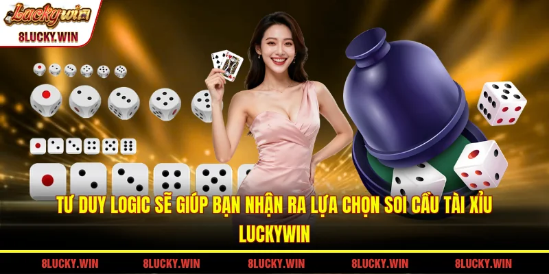 Tư duy logic sẽ giúp bạn nhận ra lựa chọn soi cầu tài xỉu LUCKYWIN 
